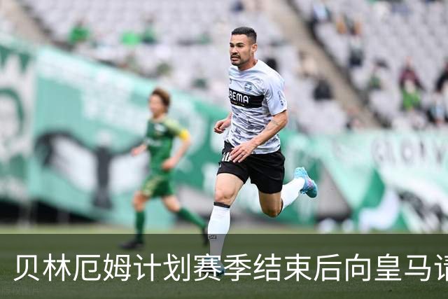 贝林厄姆计划赛季结束后向皇马请求薪资调整