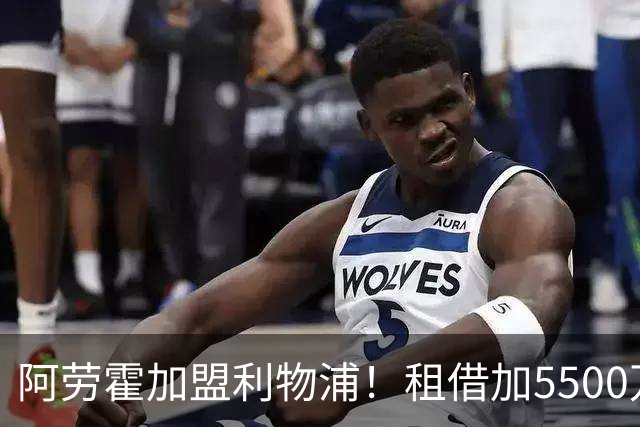 阿劳霍加盟利物浦！租借加5500万买断条款达成